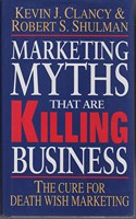 Marketing Myths That are Killing Business: The Cure for Death Wish Marketing