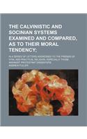 The Calvinistic and Socinian Systems Examined and Compared, as to Their Moral Tendency; In a Series of Letters Addressed to the Friends of Vital and P