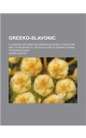 Greeko-Slavonic; Ilchester Lectures on Greeko-Slavonic Literature and Its Relation to the Folk-Lore of Europe During the Middle Ages