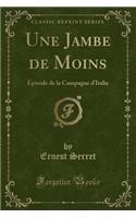 Une Jambe de Moins: Épisode de la Campagne d'Italie (Classic Reprint)