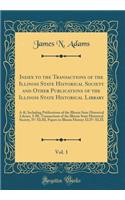 Index to the Transactions of the Illinois State Historical Society and Other Publications of the Illinois State Historical Library, Vol. 1: A-K; Including Publications of the Illinois State Historical Library, I-III, Transactions of the Illinois St