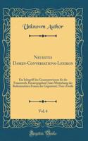 Neuestes Damen-Conversations-Lexikon, Vol. 6: Ein Inbegriff Des Gesammtwissens FÃ¼r Die Frauenwelt, Herausgegeben Unter Mitwirkung Der Bedeutendsten Frauen Der Gegenwart; Thee-Zwolle (Classic Reprint)