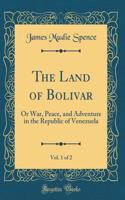 The Land of Bolivar, Vol. 1 of 2: Or War, Peace, and Adventure in the Republic of Venezuela (Classic Reprint)