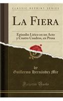 La Fiera: Episodio LÃ­rico En Un Acto Y Cuatro Cuadros, En Prosa (Classic Reprint)
