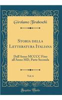 Storia Della Letteratura Italiana, Vol. 6: Dall'anno MCCCC Fino All'anno MD, Parte Seconda (Classic Reprint): Dall'anno MCCCC Fino All'anno MD, Parte Seconda (Classic Reprint)