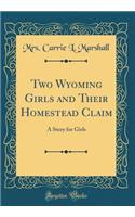 Two Wyoming Girls and Their Homestead Claim: A Story for Girls (Classic Reprint)