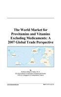 The World Market for Provitamins and Vitamins Excluding Medicaments: A 2007 Global Trade Perspective