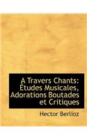 A Travers Chants: A Tudes Musicales, Adorations Boutades Et Critiques (Large Print Edition)