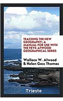 Teaching the new geography; A manual for use with the frye-atwood geographical series