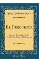 El Precursor: Ensayo BiogrÃ¡fico de D. Toribio RodrÃ­guez de Mendoza (Classic Reprint)