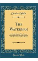 The Waterman: A Comic Opera of Two Acts as Performed with Universal Applause at the Theatre Royal, Hay Market (Classic Reprint)