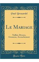 Le Mariage: Nullit', Divorce, Grossesse, Accouchement (Classic Reprint): Nullit', Divorce, Grossesse, Accouchement (Classic Reprint)