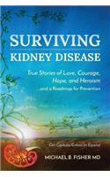 Surviving Kidney Disease: True Stories of Love, Courage, Hope and Heroism and a Roadmap for Prevention