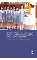 Health Policy and Disease in Colonial and Post-Colonial Hong Kong, 1841-2003