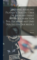 Antonio Averlino Filarete's Tractat Über Die Baukunst Nebst Seinen Büchern Von Der Zeichenkunst Und Den Bauten Der Medici