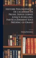 Histoire Philosophique De L'académie De Prusse, Depuis Leibniz Jusqu'à Schelling, Particulièrement Sous Frédéric-Le-Grand