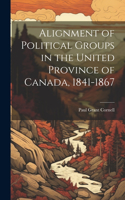 Alignment of Political Groups in the United Province of Canada, 1841-1867