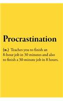 Procrastination (n.) Teaches you to finish an 8-hour job in 30 minutes and also to finish a 30-minute job in 8 hours.
