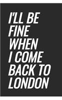 I'll Be Fine When I Come Back To London