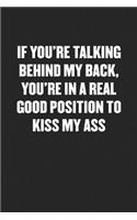 If You're Talking Behind My Back, You're in a Real Good Position to Kiss My Ass