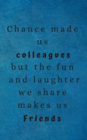 Chance Made Us Colleagues But The Fun And Laughter We Share Makes Us Friends