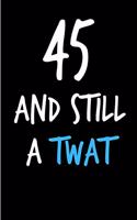 45 and Still a Twat: Funny Gag Birthday Notebook - Cheeky Naughty Gag Joke Journal for Him/Friend/Dad/Husband/Brother/Son - Sarcastic Dirty Banter Occasion Blank Book (U