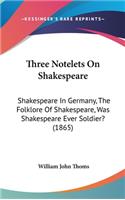 Three Notelets On Shakespeare: Shakespeare In Germany, The Folklore Of Shakespeare, Was Shakespeare Ever Soldier? (1865)