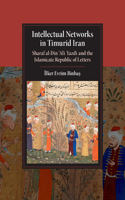 Intellectual Networks in Timurid Iran: Sharaf al-Din ‘Ali Yazdi and the Islamicate Republic of Letters(Cambridge Studies in Islamic Civilization)