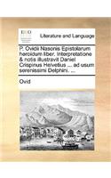 P. Ovidii Nasonis Epistolarum Herodum Liber. Interpretatione & Notis Illustravit Daniel Crispinus Helvetius ... Ad Usum Serenissimi Delphini. ...: (Latin)