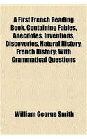 A First French Reading Book. Containing Fables, Anecdotes, Inventions, Discoveries, Natural History, French History; With Grammatical Questions: (English)