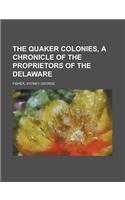 The Quaker Colonies, a Chronicle of the Proprietors of the Delaware: A Chronicle of the Proprietors of the Delaware(English)