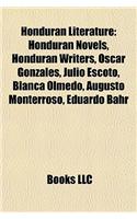 Honduran Literature: Honduran Novels, Honduran Writers, Oscar Gonzles, Julio Escoto, Blanca Olmedo, Augusto Monterroso, Eduardo Bhr(English)