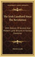 The Irish Landlord Since the Revolution: With Notices of Ancient and Modern Land Tenures in Various Countries