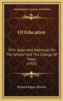 Of Education: With Appended Addresses on the Scholar and the College of Today (1903)