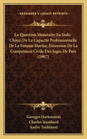 La Question Monetaire En Indo-Chine; De La Capacite Professionnelle De La Femme Mariee; Extension De La Competence Civile Des Juges De Paix (1907)