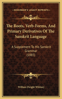 Roots, Verb-Forms, And Primary Derivatives Of The Sanskrit Language: A Supplement To His Sanskrit Grammar (1885)
