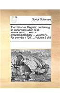 The Historical Register, Containing an Impartial Relation of All Transactions, ... with a Chronological Diary ... Volume V. for the Year 1720. ... Volume 5 of 5