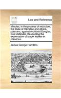 Minutes, in the Process of Reduction, the Duke of Hamilton and Others, Pursuers, Against Archibald Douglas, Esq; Defender. Respecting the Examination of Isabel Walker in Presence.