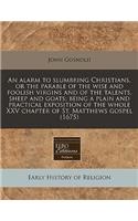 An Alarm to Slumbring Christians, or the Parable of the Wise and Foolish Virgins and of the Talents, Sheep and Goats; Being a Plain and Practical Exposition of the Whole XXV Chapter of St. Matthews Gospel (1675)