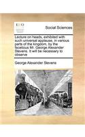 Lecture on heads, exhibited with such universal applause, in various parts of the kingdom, by the facetious Mr. George Alexander Stevens. It will be necessary to observe: (English)