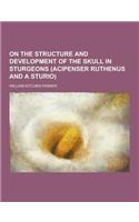 On the Structure and Development of the Skull in Sturgeons (Acipenser Ruthenus and a Sturio): (English)