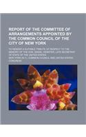 Report of the Committee of Arrangements Appointed by the Common Council of the City of New York; To Render a Suitable Tribute of Respect to the Memory: (English)