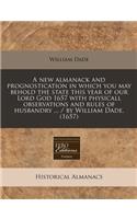 A New Almanack and Prognostication in Which You May Behold the State This Year of Our Lord God 1657 with Physicall Observations and Rules of Husbandry ... / By William Dade. (1657)