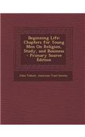 Beginning Life: Chapters for Young Men on Religion, Study, and Business
