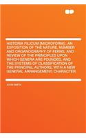 Historia Filicum [microform]: An Exposition of the Nature, Number and Organography of Ferns, and Review of the Principles Upon Which Genera Are Founded, and the Systems of Classi