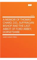 A Memoir of Thomas Chard, D.D., Suffragan Bishop and the Last Abbot of Ford Abbey, Dorsetshire