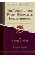 The Works of the Right Honorable Joseph Addison, Vol. 4 of 6 (Classic Reprint)