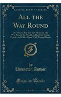 All the Way Round: Or, What a Boy Saw and Heard on His Way Round the World; A Book for Young People, and Older Ones with Young Hearts (Classic Reprint)