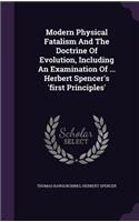 Modern Physical Fatalism And The Doctrine Of Evolution, Including An Examination Of ... Herbert Spencer's 'first Principles'