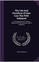 The Life And Pontificat Of Sain Luis The Fifth Subjaned: Is A Reimpression Of A Historic Deduction Of The Episcopal Oath Of Allegrance